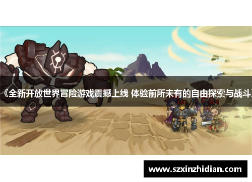 《全新开放世界冒险游戏震撼上线 体验前所未有的自由探索与战斗》 《全新开放世界冒险游戏震撼上线 体验前所未有的自由探索与战斗》