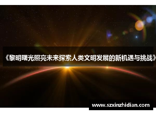 《黎明曙光照亮未来探索人类文明发展的新机遇与挑战》