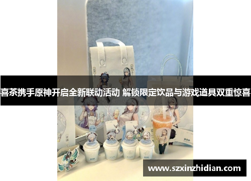 喜茶携手原神开启全新联动活动 解锁限定饮品与游戏道具双重惊喜
