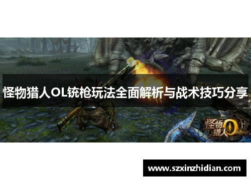 怪物猎人OL铳枪玩法全面解析与战术技巧分享